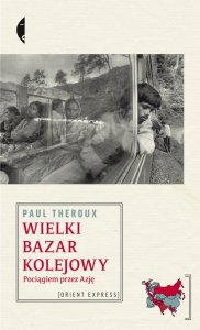 Paul Theroux, Wielki bazar kolejowy. Pociągiem przez Azję. (fot. Wyd. Czarne)